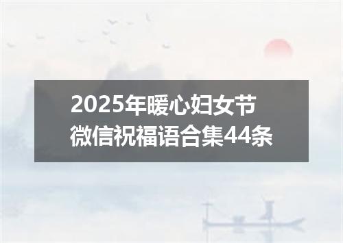 2025年暖心妇女节微信祝福语合集44条