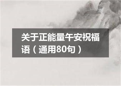 关于正能量午安祝福语（通用80句）