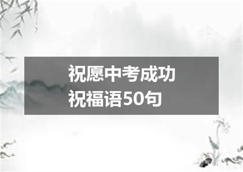祝愿中考成功祝福语50句