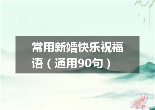 常用新婚快乐祝福语（通用90句）