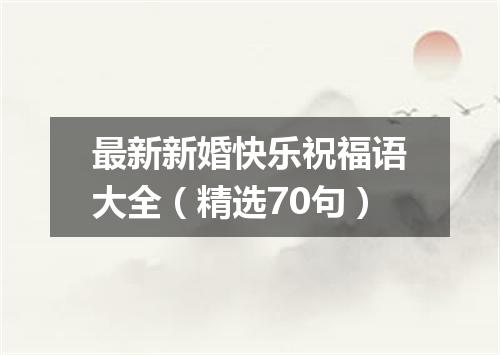 最新新婚快乐祝福语大全（精选70句）