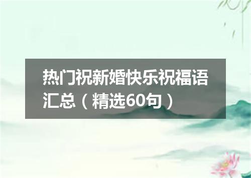 热门祝新婚快乐祝福语汇总（精选60句）