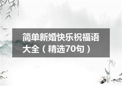 简单新婚快乐祝福语大全（精选70句）