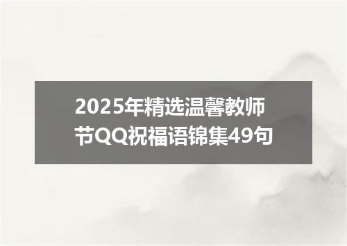 2025年精选温馨教师节QQ祝福语锦集49句