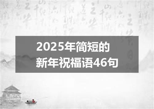 2025年简短的新年祝福语46句