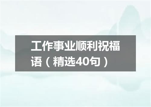 工作事业顺利祝福语(精选40句)