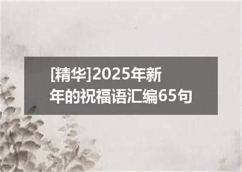 [精华]2025年新年的祝福语汇编65句