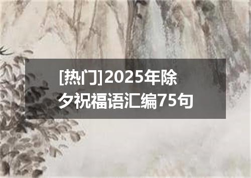 [热门]2025年除夕祝福语汇编75句