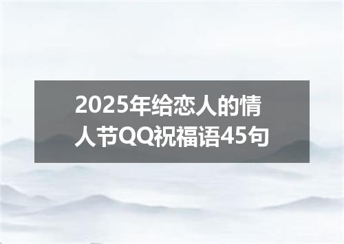 2025年给恋人的情人节QQ祝福语45句
