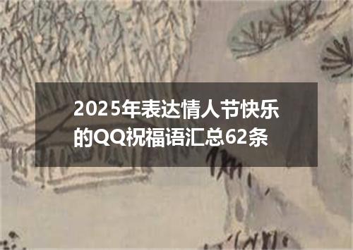2025年表达情人节快乐的QQ祝福语汇总62条