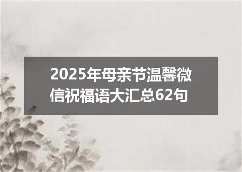 2025年母亲节温馨微信祝福语大汇总62句