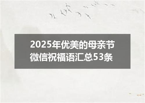 2025年优美的母亲节微信祝福语汇总53条