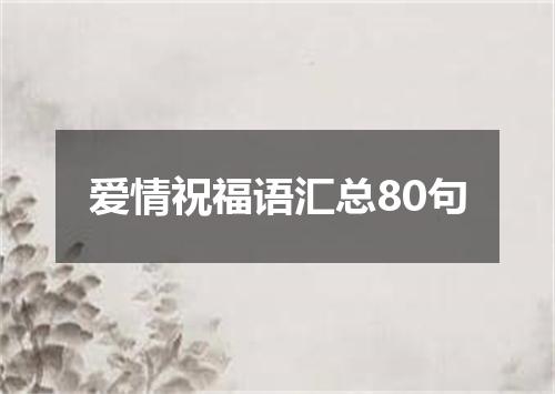爱情祝福语汇总80句