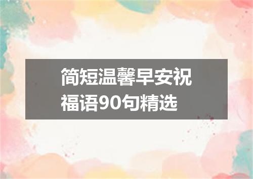 简短温馨早安祝福语90句精选