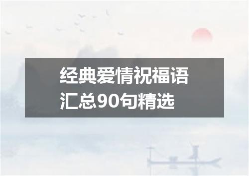 经典爱情祝福语汇总90句精选