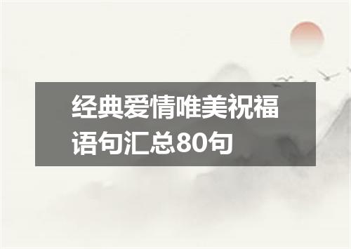 经典爱情唯美祝福语句汇总80句