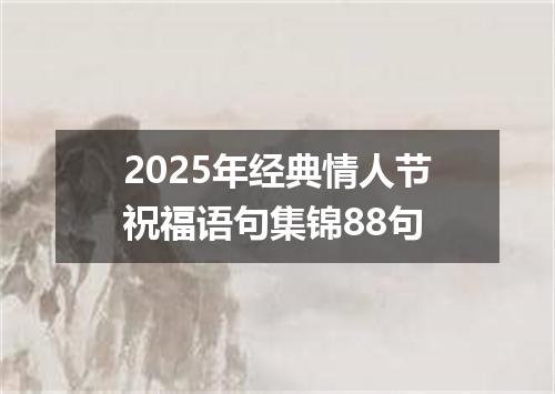 2025年经典情人节祝福语句集锦88句
