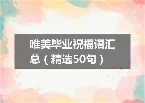 唯美毕业祝福语汇总（精选50句）