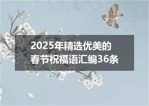 2025年精选优美的春节祝福语汇编36条
