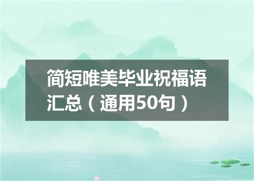 简短唯美毕业祝福语汇总（通用50句）