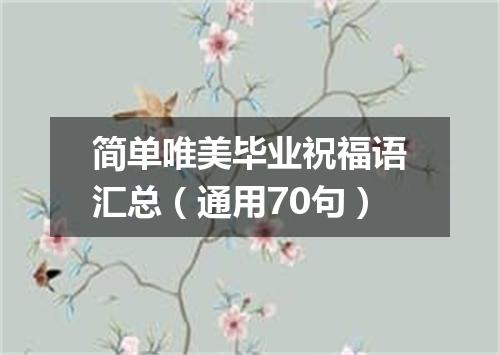 简单唯美毕业祝福语汇总（通用70句）
