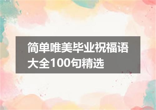 简单唯美毕业祝福语大全100句精选