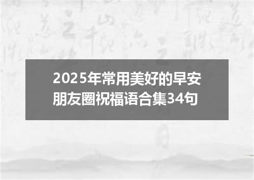 2025年常用美好的早安朋友圈祝福语合集34句
