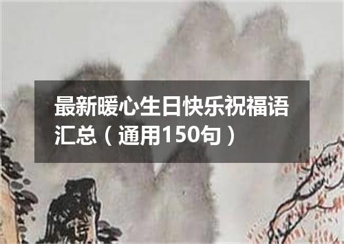 最新暖心生日快乐祝福语汇总（通用150句）