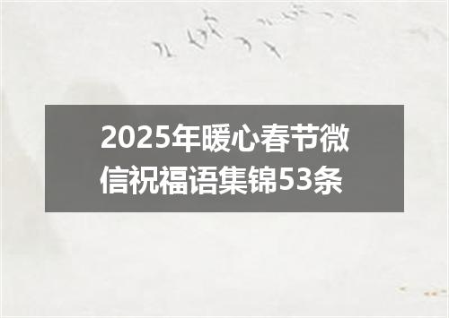 2025年暖心春节微信祝福语集锦53条