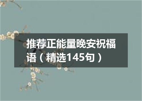 推荐正能量晚安祝福语（精选145句）