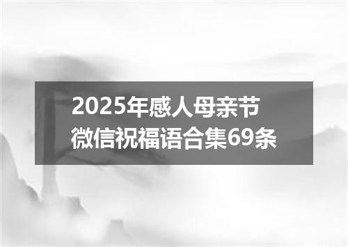 2025年感人母亲节微信祝福语合集69条