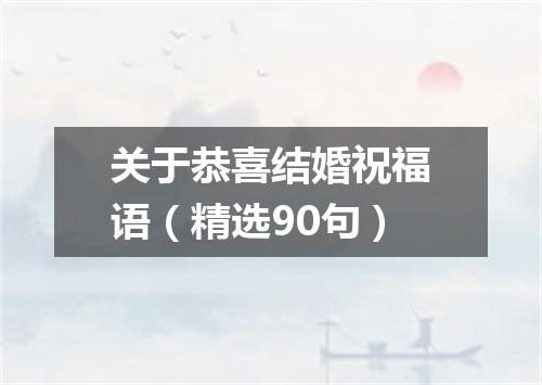 关于恭喜结婚祝福语（精选90句）