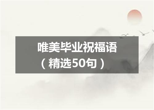 唯美毕业祝福语（精选50句）