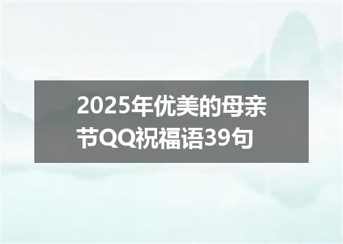 2025年优美的母亲节QQ祝福语39句