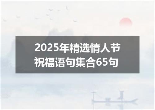 2025年精选情人节祝福语句集合65句