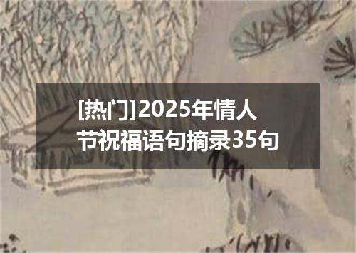 [热门]2025年情人节祝福语句摘录35句