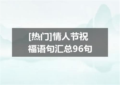 [热门]情人节祝福语句汇总96句