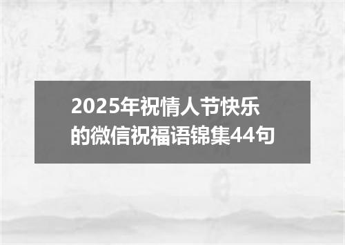 2025年祝情人节快乐的微信祝福语锦集44句