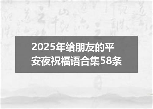 2025年给朋友的平安夜祝福语合集58条