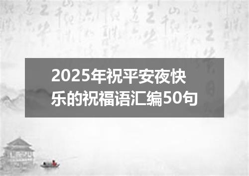 2025年祝平安夜快乐的祝福语汇编50句
