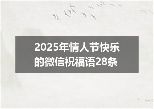 2025年情人节快乐的微信祝福语28条