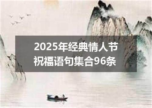 2025年经典情人节祝福语句集合96条