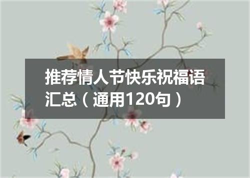 推荐情人节快乐祝福语汇总（通用120句）