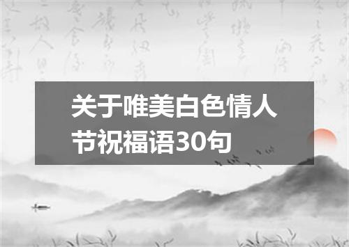 关于唯美白色情人节祝福语30句