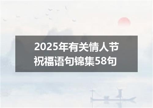 2025年有关情人节祝福语句锦集58句