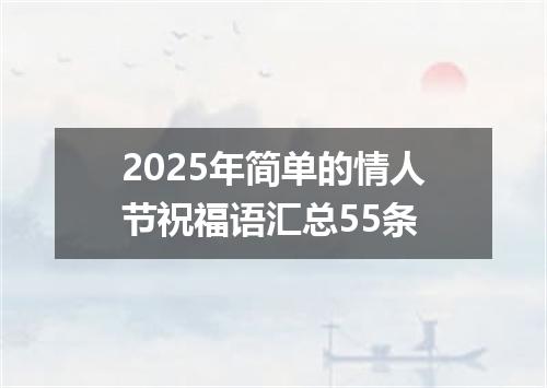 2025年简单的情人节祝福语汇总55条