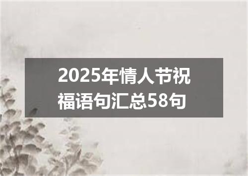 2025年情人节祝福语句汇总58句