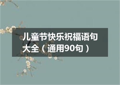 儿童节快乐祝福语句大全（通用90句）
