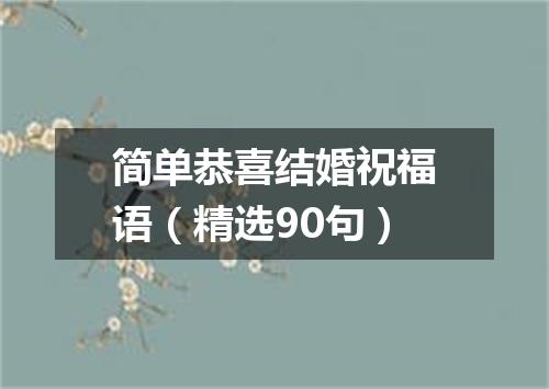 简单恭喜结婚祝福语（精选90句）