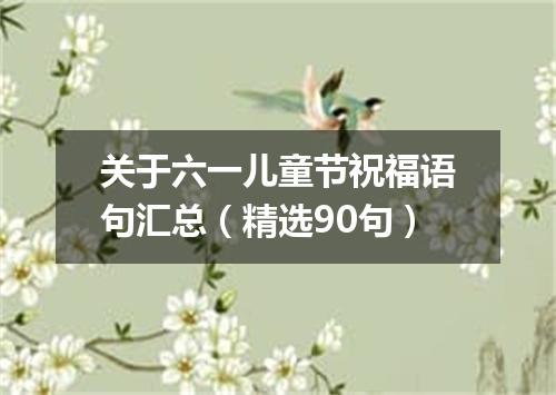 关于六一儿童节祝福语句汇总（精选90句）